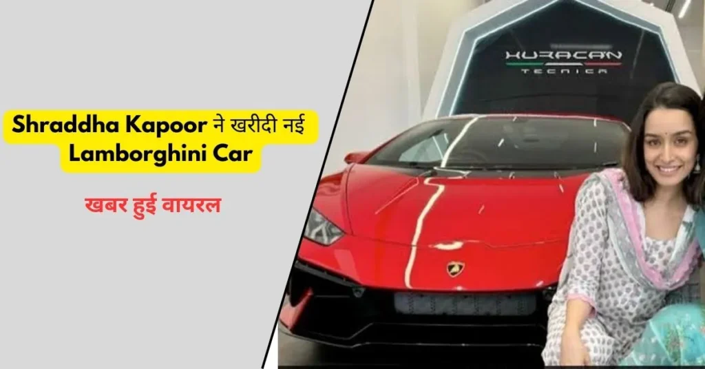 Shraddha Kapoor ने खरीदी नई Lamborghini Car